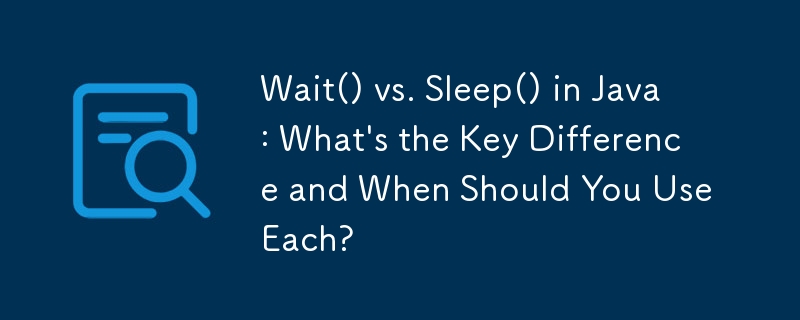 Wait() vs. Sleep() in Java: What's the Key Difference and When Should You Use Each?