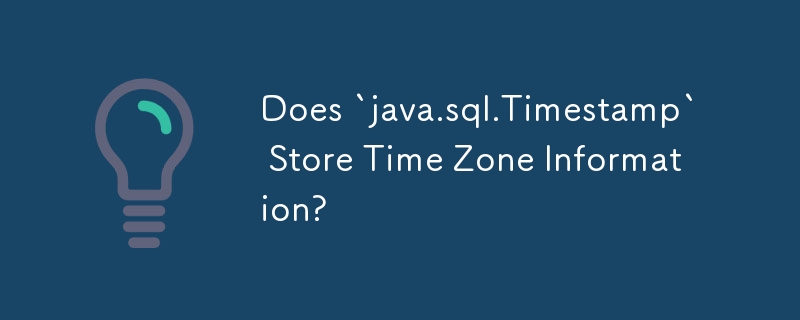 Does `java.sql.Timestamp` Store Time Zone Information?