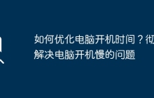 如何优化电脑开机时间？彻底解决电脑开机慢的问题