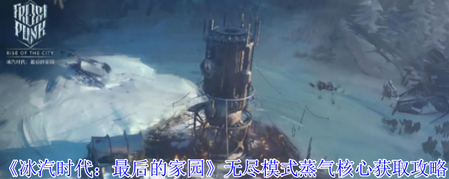 《冰汽时代：最后的家园》无尽模式蒸气核心获取攻略