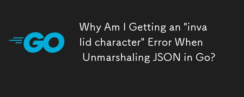 Why Am I Getting an 'invalid character' Error When Unmarshaling JSON in Go?