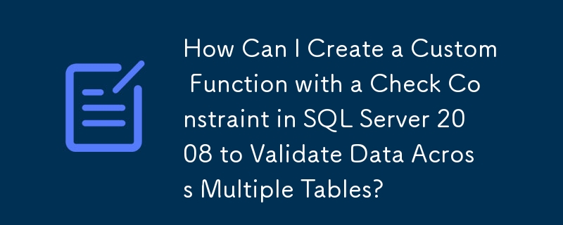 Bagaimanakah Saya Boleh Mencipta Fungsi Tersuai dengan Kekangan Semak dalam SQL Server 2008 untuk Mengesahkan Data Merentasi Berbilang Jadual?