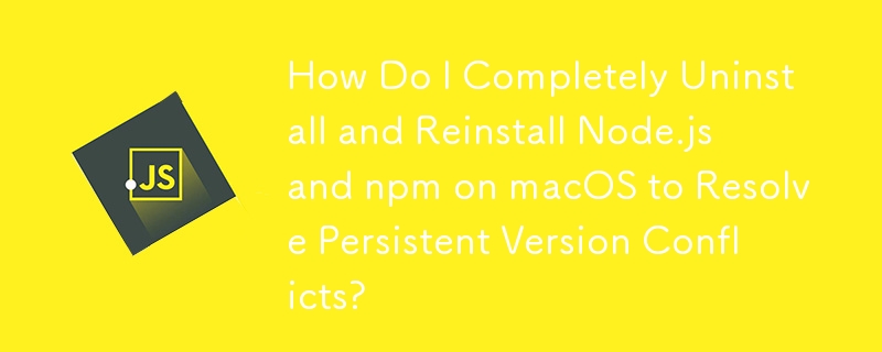 Comment désinstaller et réinstaller complètement Node.js et npm sur macOS pour résoudre les conflits de versions persistants ?