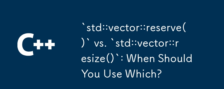 „std::vector::reserve()' vs. „std::vector::resize()': Wann sollten Sie welche verwenden?