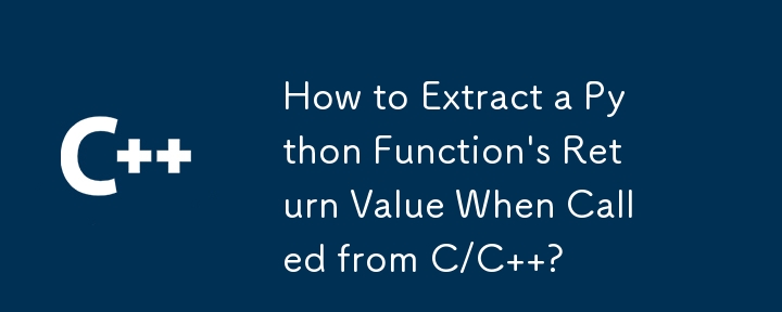 C/C から呼び出されたときに Python 関数の戻り値を抽出する方法