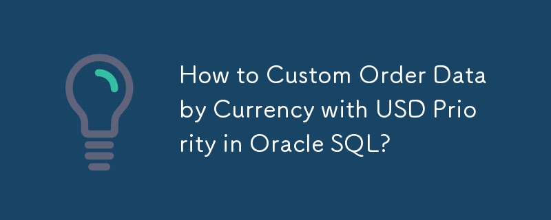 如何在 Oracle SQL 中按货币自定义订单数据（美元优先）？