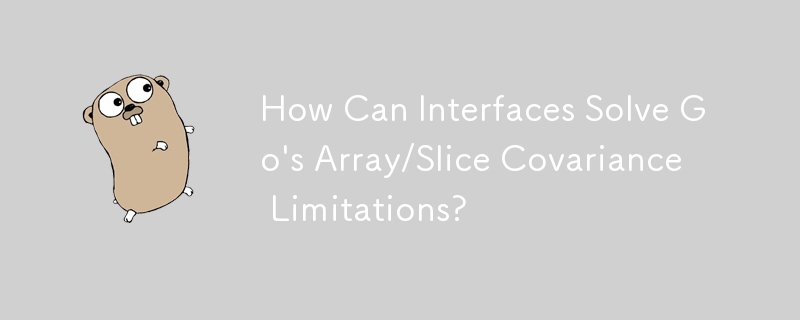 Comment les interfaces peuvent-elles résoudre les limitations de covariance tableau/tranche de Go ?