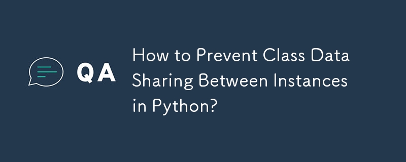 How to Prevent Class Data Sharing Between Instances in Python?