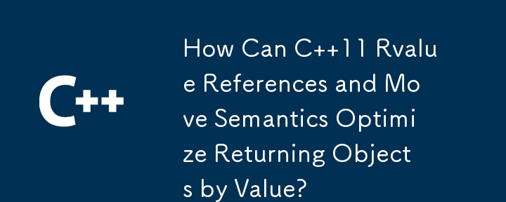 How Can C  11 Rvalue References and Move Semantics Optimize Returning Objects by Value?