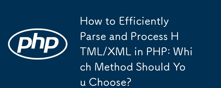 How to Efficiently Parse and Process HTML/XML in PHP: Which Method Should You Choose?