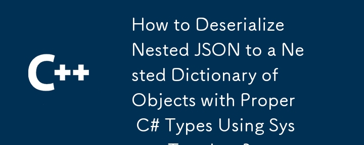 How to Deserialize Nested JSON to a Nested Dictionary of Objects with Proper C# Types Using System.Text.Json?