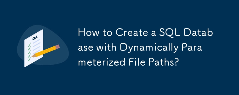 How to Create a SQL Database with Dynamically Parameterized File Paths?