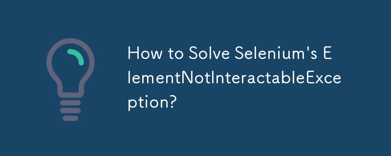 How to Solve Selenium's ElementNotInteractableException?