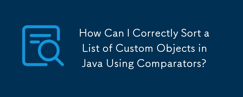 How Can I Correctly Sort a List of Custom Objects in Java Using Comparators?