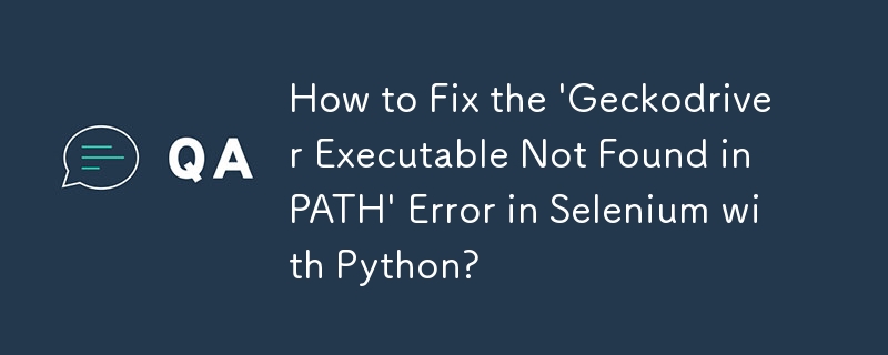 Python を使用した Selenium で「Geckodriver 実行可能ファイルが PATH に見つかりません」エラーを修正する方法