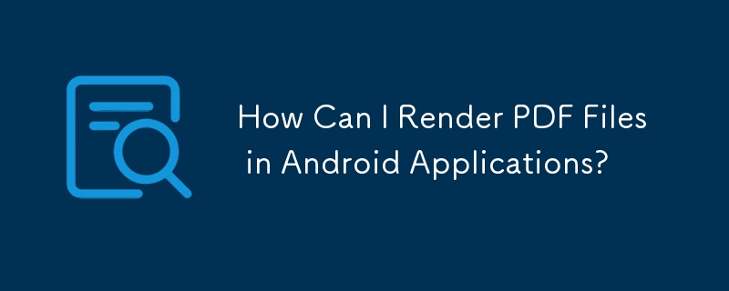 How Can I Render PDF Files in Android Applications?