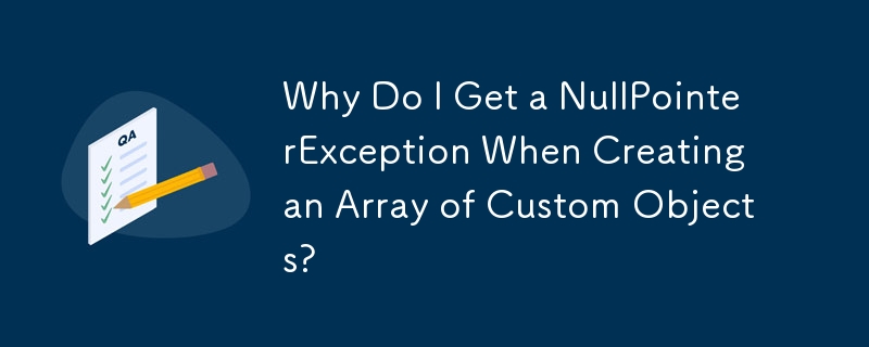 Why Do I Get a NullPointerException When Creating an Array of Custom Objects?