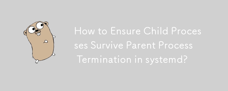 How to Ensure Child Processes Survive Parent Process Termination in systemd?