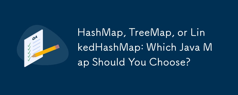 HashMap, TreeMap, or LinkedHashMap: Which Java Map Should You Choose?