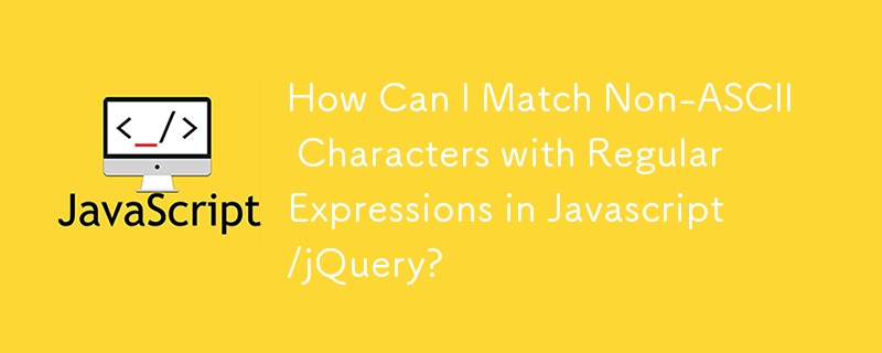 Bagaimanakah Saya Boleh Memadankan Aksara Bukan ASCII dengan Ungkapan Biasa dalam Javascript/jQuery?
