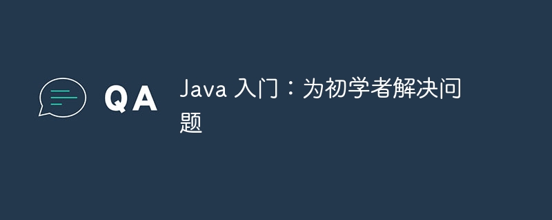 java 入门：为初学者解决问题