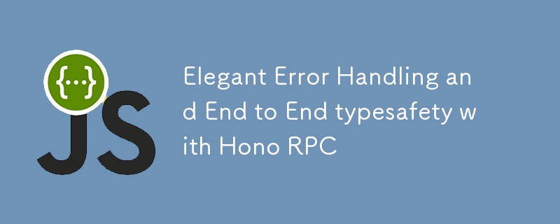 Hono RPC によるエレガントなエラー処理とエンドツーエンドのタイプセーフティ