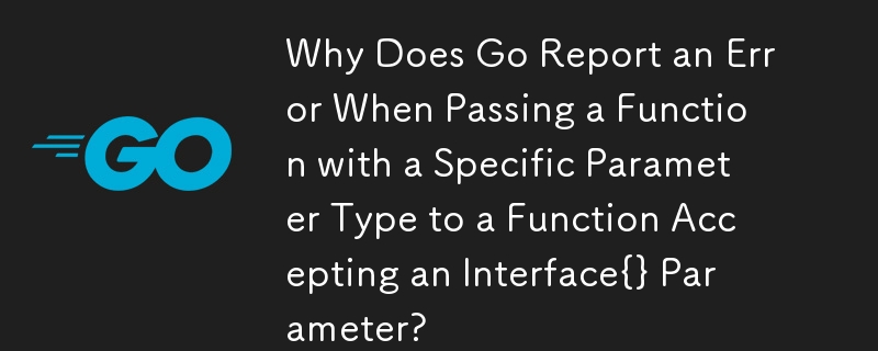 Pourquoi Go signale-t-il une erreur lors du passage d'une fonction avec un type de paramètre spécifique à une fonction acceptant un paramètre Interface{} ?