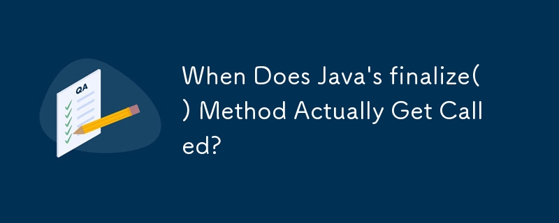 When Does Java's finalize() Method Actually Get Called?