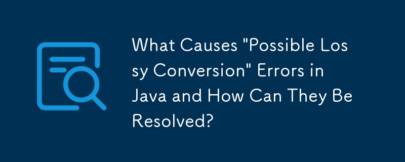 What Causes 'Possible Lossy Conversion' Errors in Java and How Can They Be Resolved?