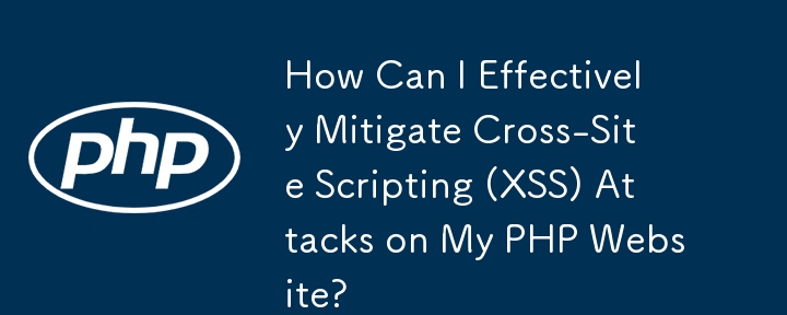PHP Web サイトに対するクロスサイト スクリプティング (XSS) 攻撃を効果的に軽減するにはどうすればよいですか?