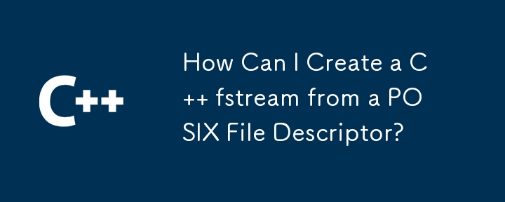 POSIX ファイル記述子から C fstream を作成するにはどうすればよいですか?