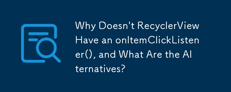 Pourquoi RecyclerView n'a-t-il pas de onItemClickListener() et quelles sont les alternatives ?