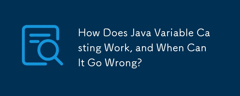 Comment fonctionne le casting de variables Java et quand peut-il se tromper ?