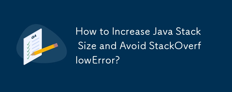 Comment augmenter la taille de la pile Java et éviter StackOverflowError ?