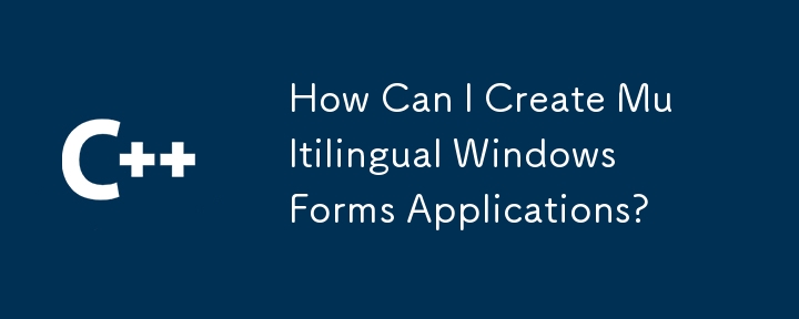 多言語 Windows フォーム アプリケーションを作成するにはどうすればよいですか?