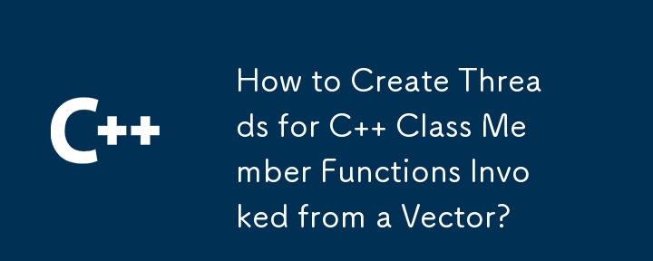 ベクターから呼び出される C クラスのメンバー関数のスレッドを作成するにはどうすればよいですか?