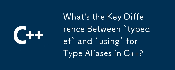 C の型エイリアスの「typedef」と「using」の主な違いは何ですか?