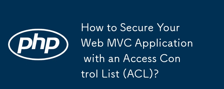 Bagaimana untuk Melindungi Aplikasi MVC Web Anda dengan Senarai Kawalan Akses (ACL)?