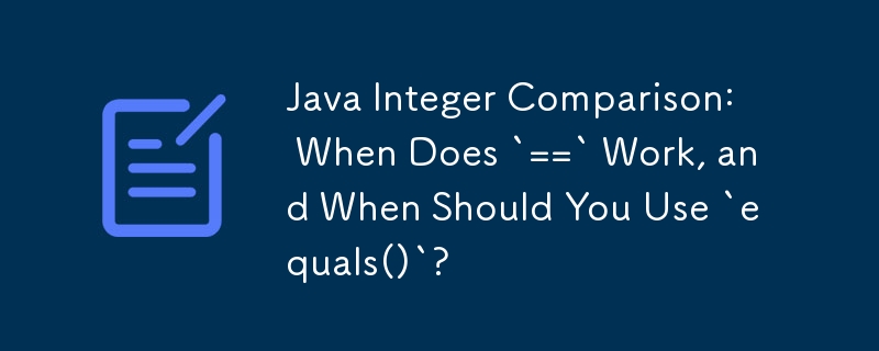 Java Integer Comparison: When Does `==` Work, and When Should You Use `equals()`?