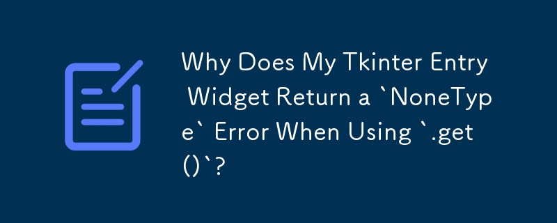 为什么我的 Tkinter Entry 小部件在使用 `.get()` 时返回 `NoneType` 错误？