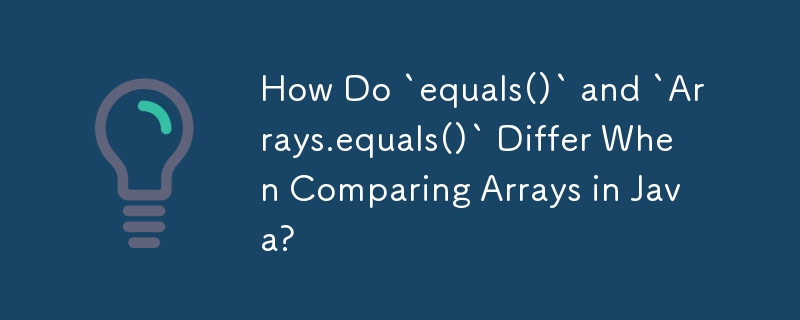 How Do `equals()` and `Arrays.equals()` Differ When Comparing Arrays in Java?