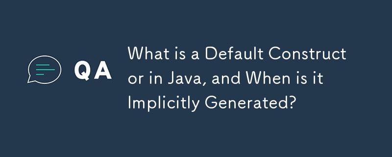 What is a Default Constructor in Java, and When is it Implicitly Generated?