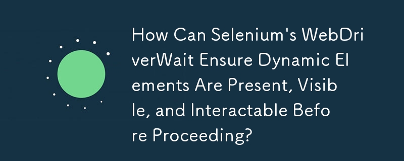 Selenium 的 WebDriverWait 如何確保動態元素在繼續之前存在、可見且可互動？