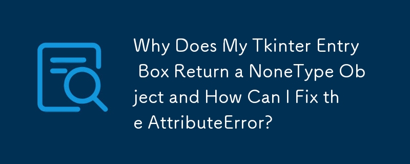 Tkinter エントリ ボックスが NoneType オブジェクトを返すのはなぜですか? AttributeError を修正するにはどうすればよいですか?