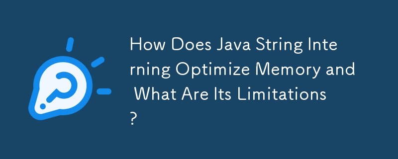 Java String Interning はどのようにしてメモリを最適化するのか、またその制限は何ですか?