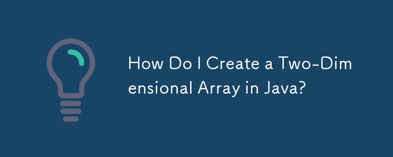 Java で 2 次元配列を作成するにはどうすればよいですか?