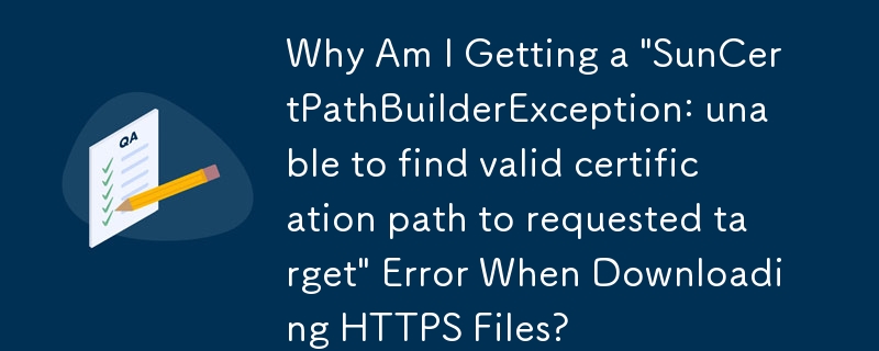 HTTPS ファイルのダウンロード時に「SunCertPathBuilderException: 要求されたターゲットへの有効な証明書パスが見つかりません」というエラーが発生するのはなぜですか?