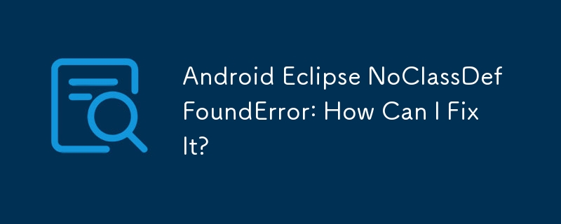 Android Eclipse NoClassDefFoundError: Bagaimana Saya Boleh Membetulkannya?