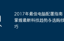 2017年最佳电脑配置指南：掌握最新科技趋势与选购技巧