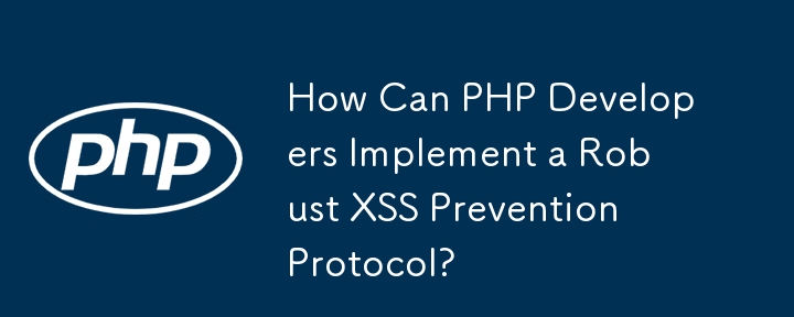 PHP 开发人员如何实施强大的 XSS 预防协议？